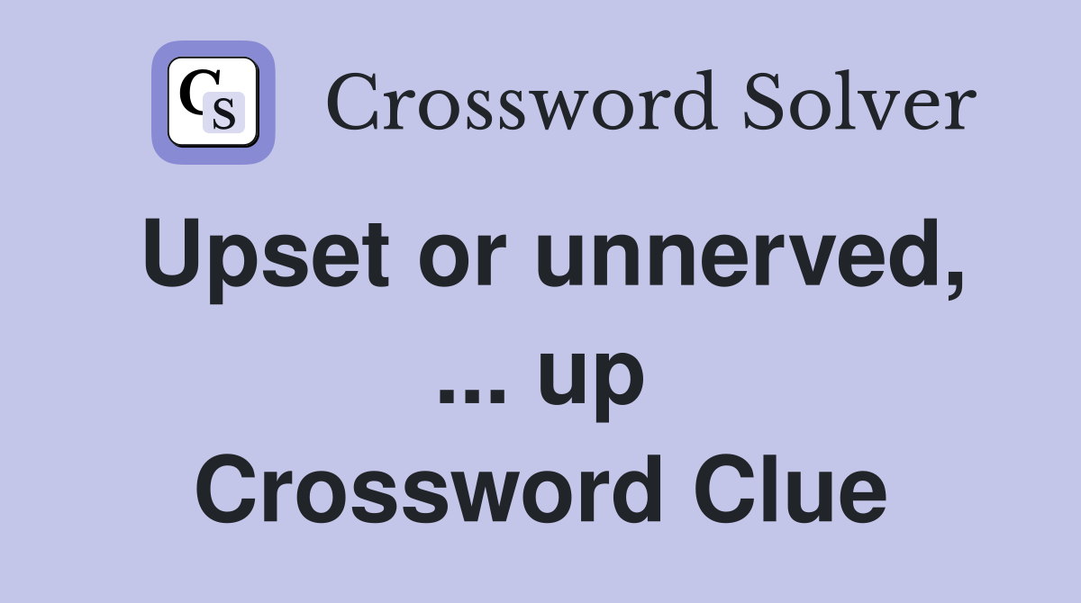 Upset or unnerved, up Crossword Clue Answers Crossword Solver